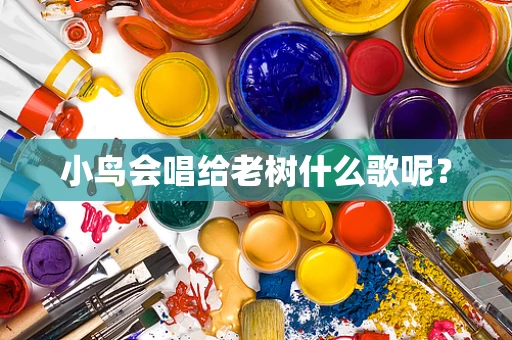 小鸟会唱给老树什么歌呢？