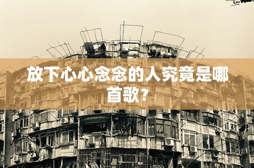 放下心心念念的人究竟是哪首歌？