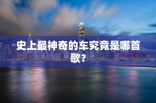 史上最神奇的车究竟是哪首歌？