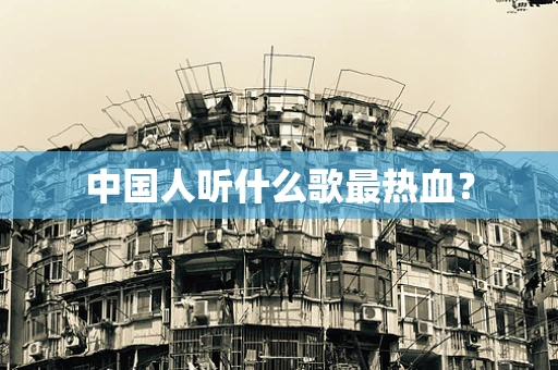 中国人听什么歌最热血？