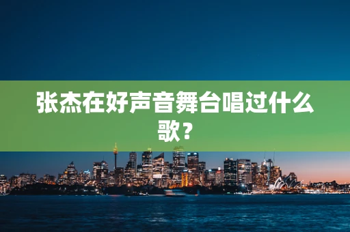 张杰在好声音舞台唱过什么歌？