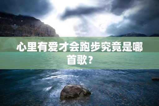 心里有爱才会跑步究竟是哪首歌？