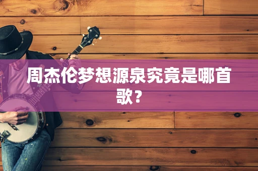 周杰伦梦想源泉究竟是哪首歌？