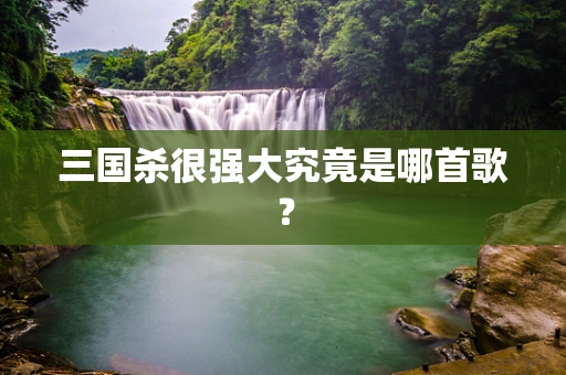三国杀很强大究竟是哪首歌？
