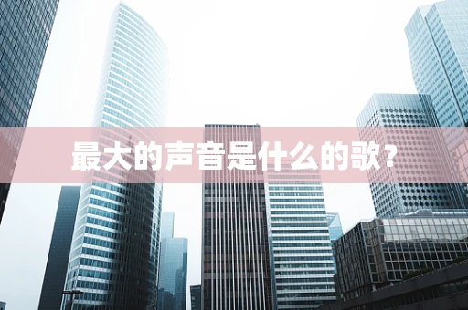 最大的声音是什么的歌？