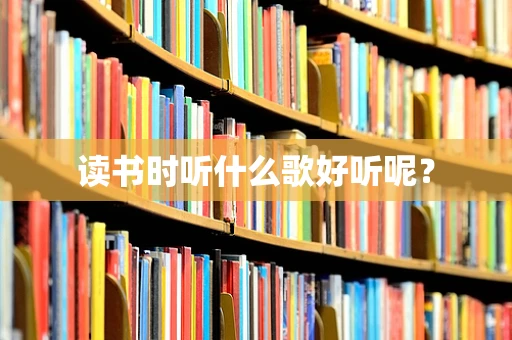 读书时听什么歌好听呢？
