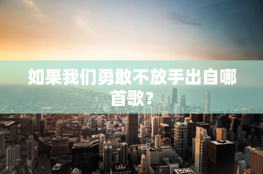 如果我们勇敢不放手出自哪首歌？