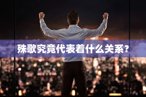 殊歌究竟代表着什么关系？