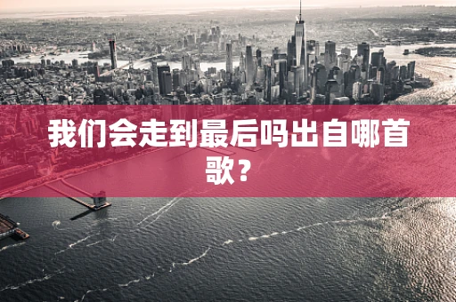 我们会走到最后吗出自哪首歌？