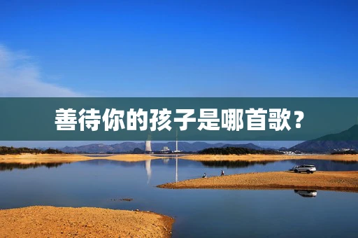 善待你的孩子是哪首歌？