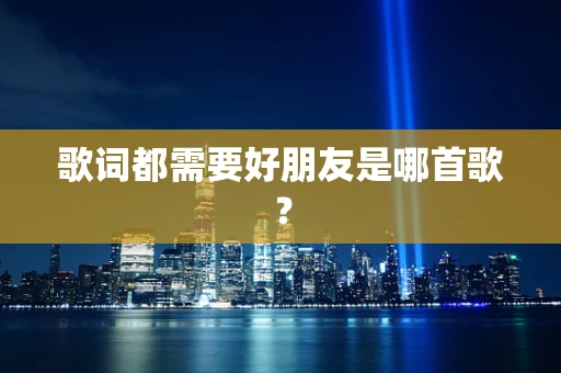 歌词都需要好朋友是哪首歌？