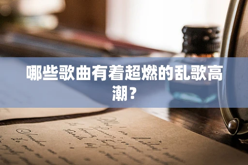 哪些歌曲有着超燃的乱歌高潮？