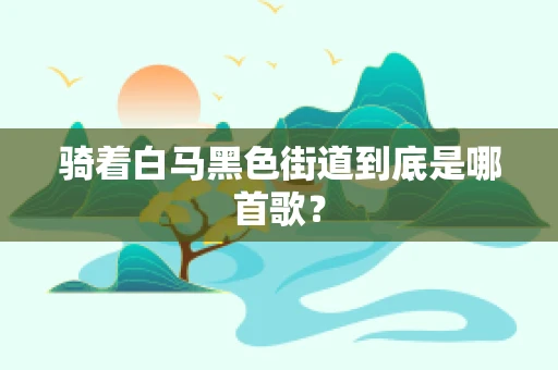 骑着白马黑色街道到底是哪首歌？