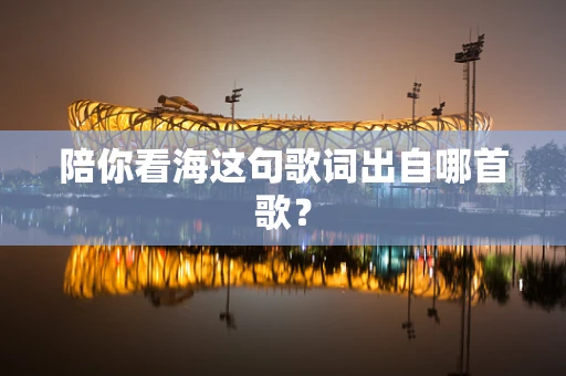 陪你看海这句歌词出自哪首歌？