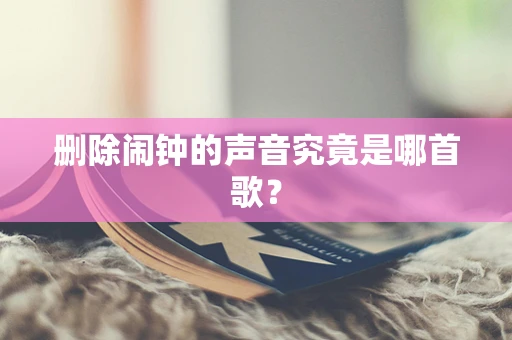 删除闹钟的声音究竟是哪首歌？