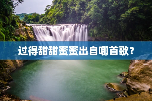 过得甜甜蜜蜜出自哪首歌？