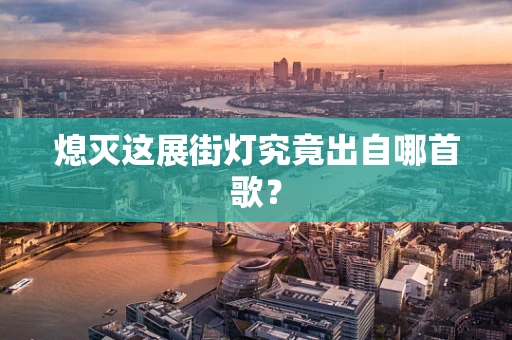 熄灭这展街灯究竟出自哪首歌？