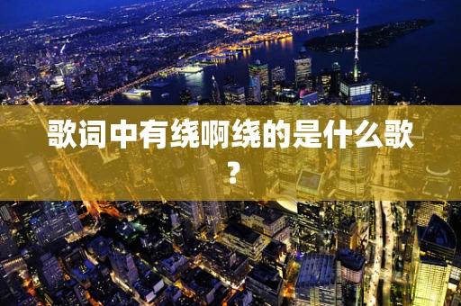 歌词中有绕啊绕的是什么歌？