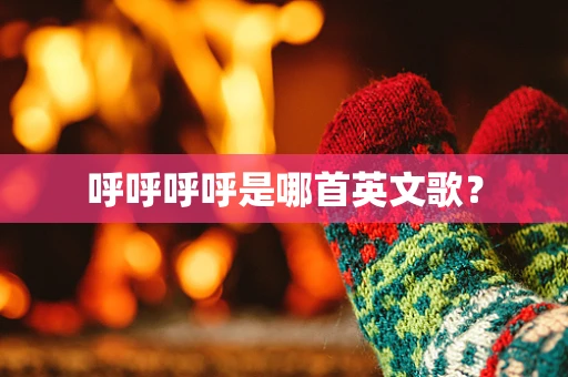 呼呼呼呼是哪首英文歌？