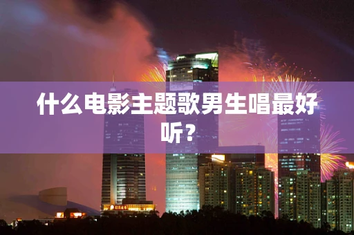 什么电影主题歌男生唱最好听？