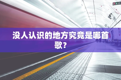 没人认识的地方究竟是哪首歌？