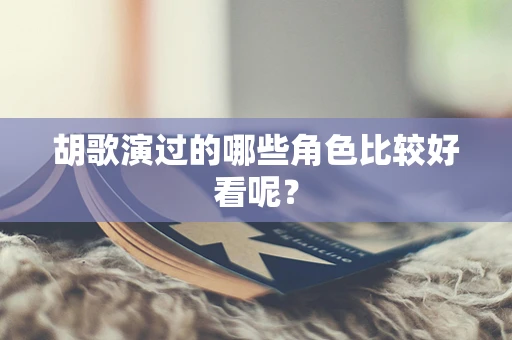 胡歌演过的哪些角色比较好看呢？