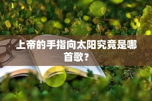 上帝的手指向太阳究竟是哪首歌？