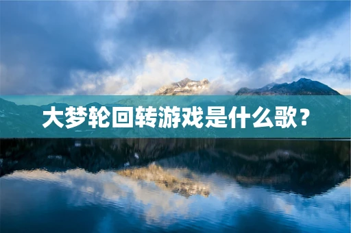 大梦轮回转游戏是什么歌？