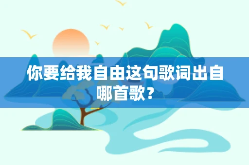 你要给我自由这句歌词出自哪首歌？