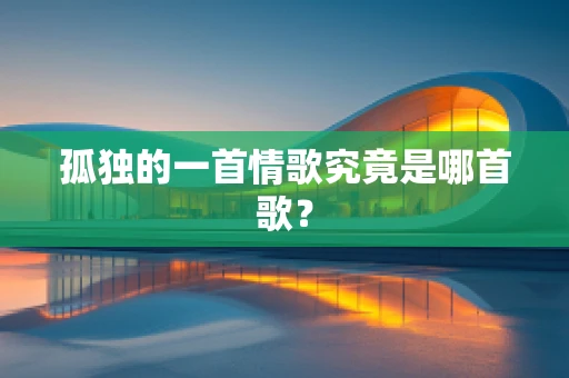 孤独的一首情歌究竟是哪首歌？