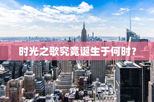 时光之歌究竟诞生于何时？
