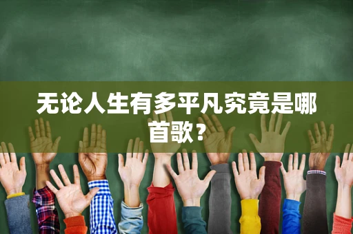 无论人生有多平凡究竟是哪首歌？