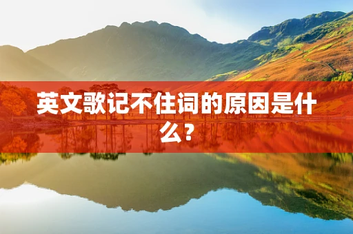 英文歌记不住词的原因是什么？