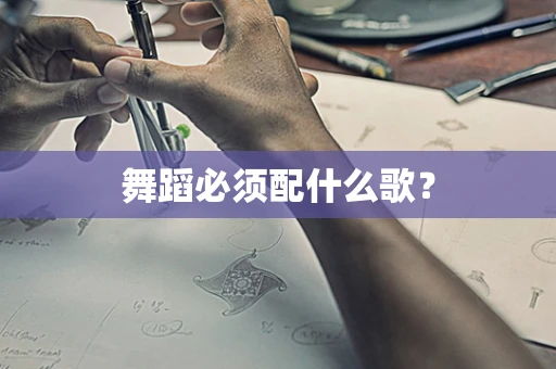 舞蹈必须配什么歌？