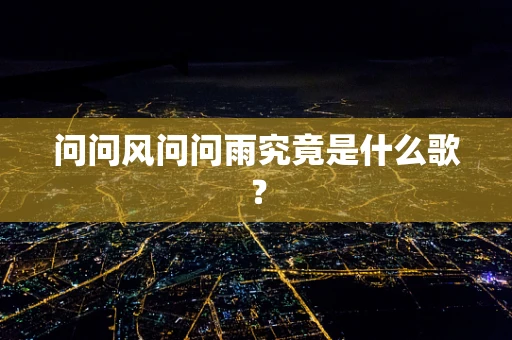 问问风问问雨究竟是什么歌？