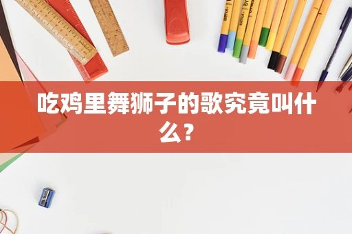 吃鸡里舞狮子的歌究竟叫什么？