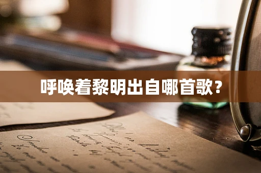 呼唤着黎明出自哪首歌？