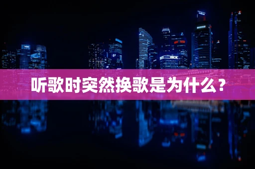 听歌时突然换歌是为什么？