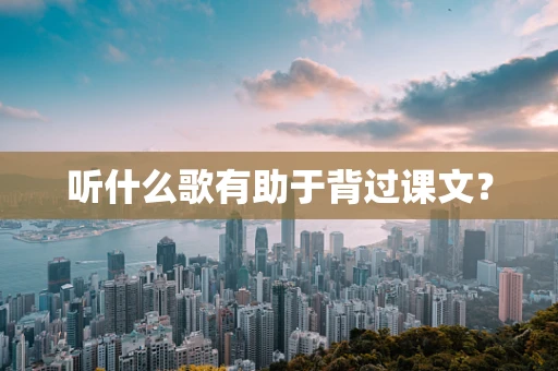 听什么歌有助于背过课文？