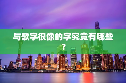与歌字很像的字究竟有哪些？