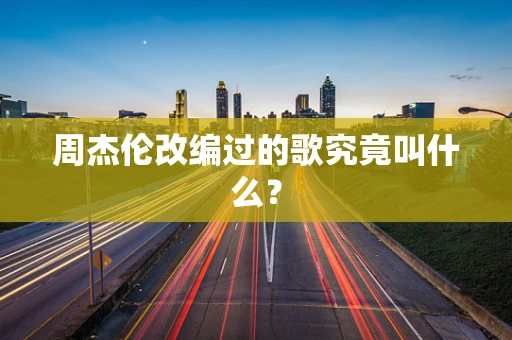 周杰伦改编过的歌究竟叫什么？