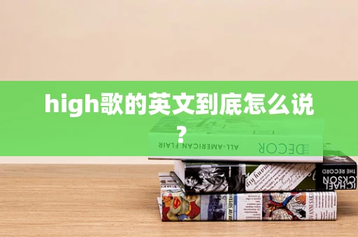 high歌的英文到底怎么说？