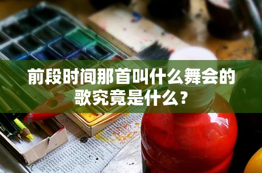 前段时间那首叫什么舞会的歌究竟是什么？