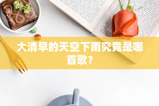 大清早的天空下雨究竟是哪首歌？