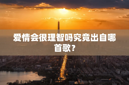 爱情会很理智吗究竟出自哪首歌？