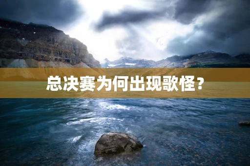 总决赛为何出现歌怪？