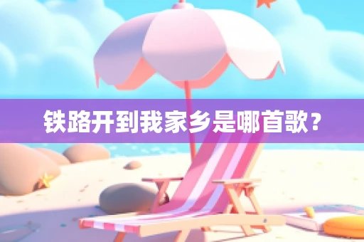 铁路开到我家乡是哪首歌？