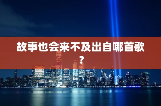 故事也会来不及出自哪首歌？