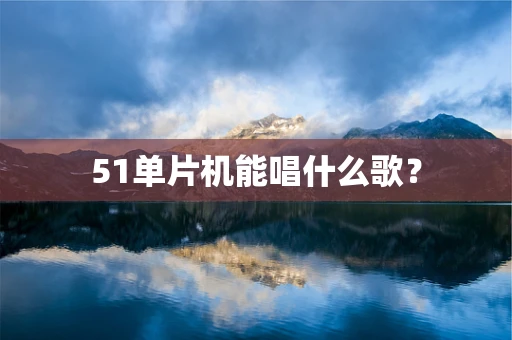 51单片机能唱什么歌？