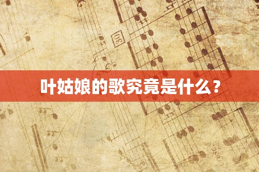 叶姑娘的歌究竟是什么？